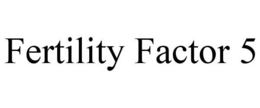 FERTILITY FACTOR 5 trademark