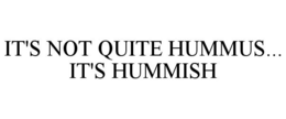 IT'S NOT QUITE HUMMUS... IT'S HUMMISH trademark
