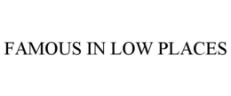 FAMOUS IN LOW PLACES trademark