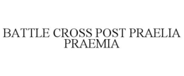 BATTLE CROSS POST PRAELIA PRAEMIA trademark