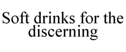 SOFT DRINKS FOR THE DISCERNING trademark