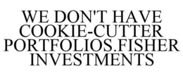 WE DON'T HAVE COOKIE-CUTTER PORTFOLIOS.FISHER INVESTMENTS trademark