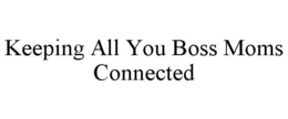 KEEPING ALL YOU BOSS MOMS CONNECTED trademark