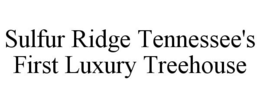 SULFUR RIDGE TENNESSEE'S FIRST LUXURY TREEHOUSE trademark