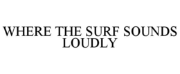 WHERE THE SURF SOUNDS LOUDLY trademark