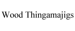 WOOD THINGAMAJIGS trademark