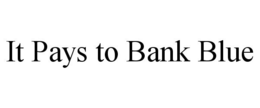 IT PAYS TO BANK BLUE trademark