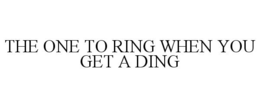 THE ONE TO RING WHEN YOU GET A DING trademark