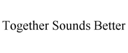 TOGETHER SOUNDS BETTER trademark