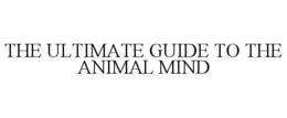 THE ULTIMATE GUIDE TO THE ANIMAL MIND trademark