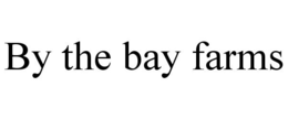 BY THE BAY FARMS trademark