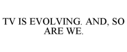 TV IS EVOLVING. AND, SO ARE WE. trademark
