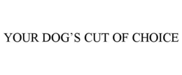 YOUR DOG'S CUT OF CHOICE trademark