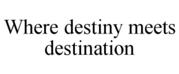 WHERE DESTINY MEETS DESTINATION trademark
