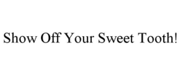 SHOW OFF YOUR SWEET TOOTH! trademark