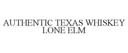 AUTHENTIC TEXAS WHISKEY LONE ELM trademark