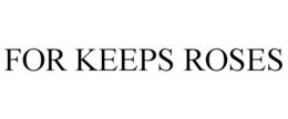 FOR KEEPS ROSES trademark