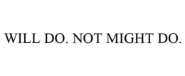 WILL DO. NOT MIGHT DO. trademark