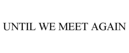 UNTIL WE MEET AGAIN trademark