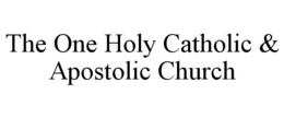 THE ONE HOLY CATHOLIC & APOSTOLIC CHURCH trademark