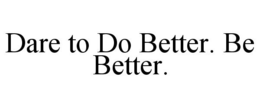 DARE TO DO BETTER. BE BETTER. trademark