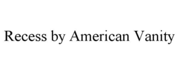 RECESS BY AMERICAN VANITY trademark