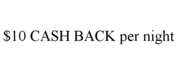 $10 CASH BACK PER NIGHT trademark