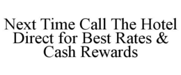 NEXT TIME CALL THE HOTEL DIRECT FOR BEST RATES & CASH REWARDS trademark