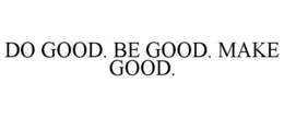 DO GOOD. BE GOOD. MAKE GOOD. trademark