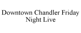 DOWNTOWN CHANDLER FRIDAY NIGHT LIVE trademark
