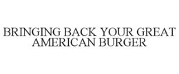 BRINGING BACK YOUR GREAT AMERICAN BURGER trademark