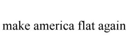 MAKE AMERICA FLAT AGAIN trademark