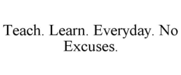 TEACH. LEARN. EVERYDAY. NO EXCUSES. trademark