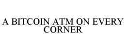 A BITCOIN ATM ON EVERY CORNER trademark