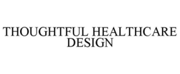 THOUGHTFUL HEALTHCARE DESIGN trademark