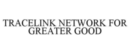 TRACELINK NETWORK FOR GREATER GOOD trademark