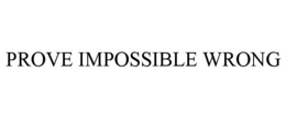 PROVE IMPOSSIBLE WRONG trademark