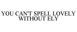 YOU CAN'T SPELL LOVELY WITHOUT ELY trademark