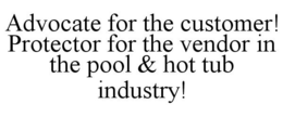 ADVOCATE FOR THE CUSTOMER! PROTECTOR FOR THE VENDOR IN THE POOL & HOT TUB INDUSTRY! trademark