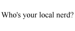 WHO'S YOUR LOCAL NERD? trademark