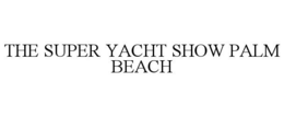 THE SUPER YACHT SHOW PALM BEACH trademark