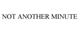 NOT ANOTHER MINUTE trademark
