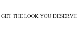 GET THE LOOK YOU DESERVE trademark