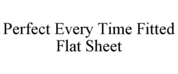 PERFECT EVERY TIME FITTED FLAT SHEET trademark