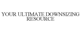 YOUR ULTIMATE DOWNSIZING RESOURCE trademark
