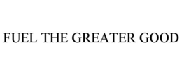 FUEL THE GREATER GOOD trademark