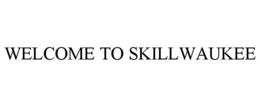 WELCOME TO SKILLWAUKEE trademark