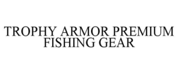 TROPHY ARMOR PREMIUM FISHING GEAR trademark