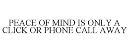 PEACE OF MIND IS ONLY A CLICK OR PHONE CALL AWAY trademark