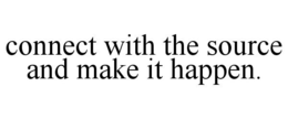 CONNECT WITH THE SOURCE AND MAKE IT HAPPEN. trademark
